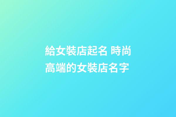 給女裝店起名 時尚高端的女裝店名字-第1張-店鋪起名-玄機派